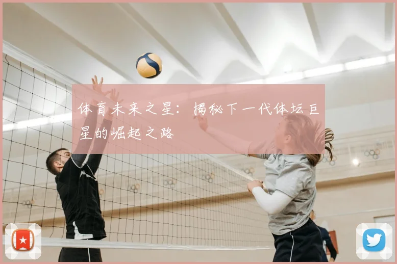 体育未来之星：揭秘下一代体坛巨星的崛起之路