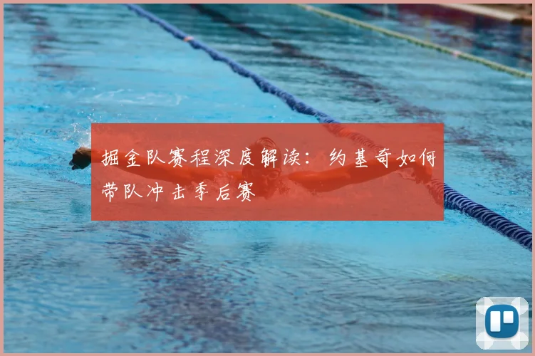掘金队赛程深度解读：约基奇如何带队冲击季后赛