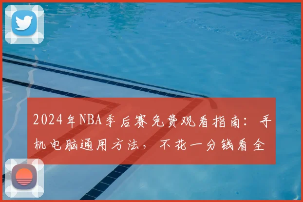2024年NBA季后赛免费观看指南:手机电脑通用方法,不花一分钱看全程直播