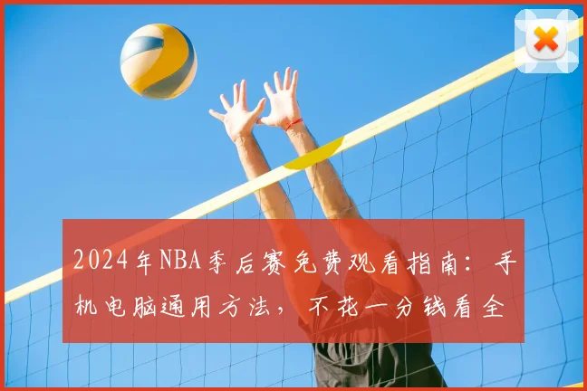 2024年NBA季后赛免费观看指南：手机电脑通用方法，不花一分钱看全程直播