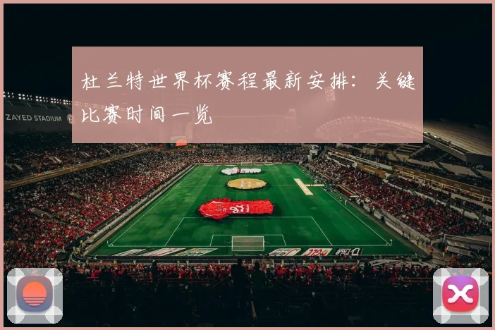 杜兰特世界杯赛程最新安排:关键比赛时间一览