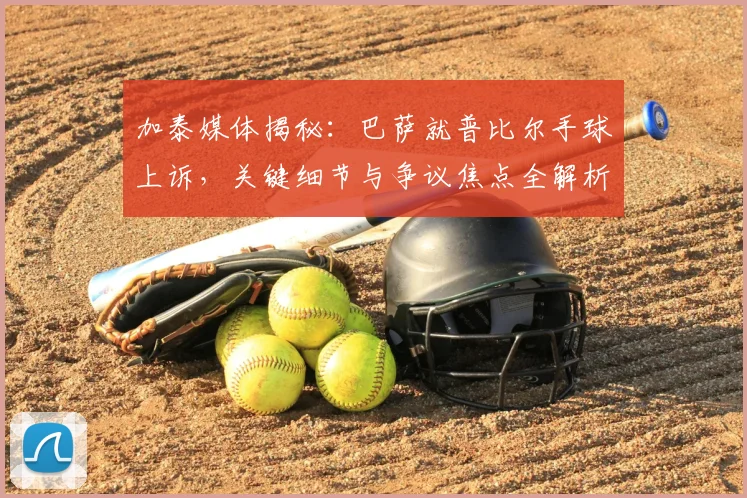加泰媒体揭秘：巴萨就普比尔手球上诉，关键细节与争议焦点全解析