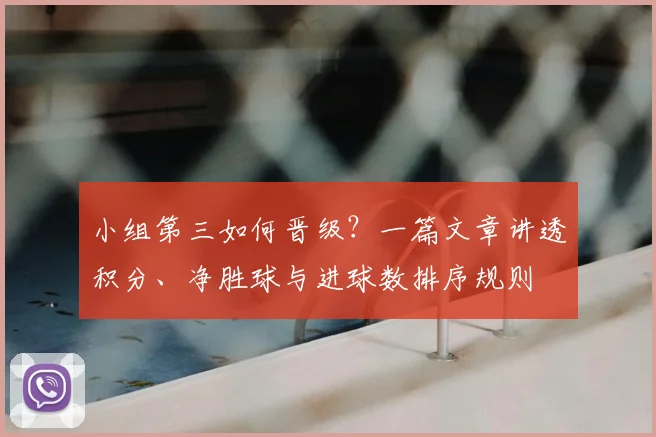 小组第三如何晋级？一篇文章讲透积分、净胜球与进球数排序规则