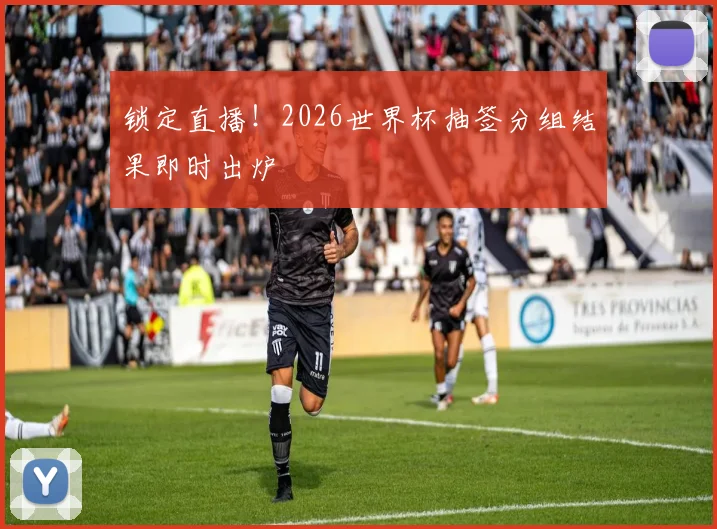 锁定直播！2026世界杯抽签分组结果即时出炉