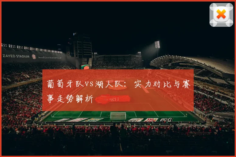 葡萄牙队vs湖人队:实力对比与赛事走势解析