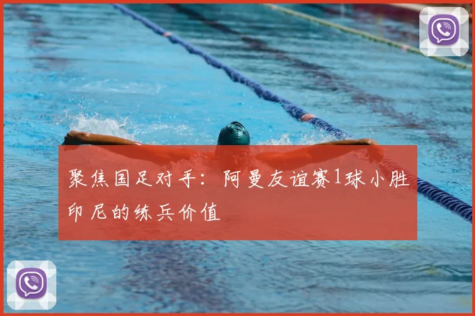 聚焦国足对手：阿曼友谊赛1球小胜印尼的练兵价值