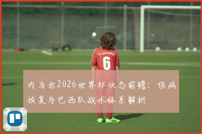 内马尔2026世界杯状态前瞻：伤病恢复与巴西队战术体系解析