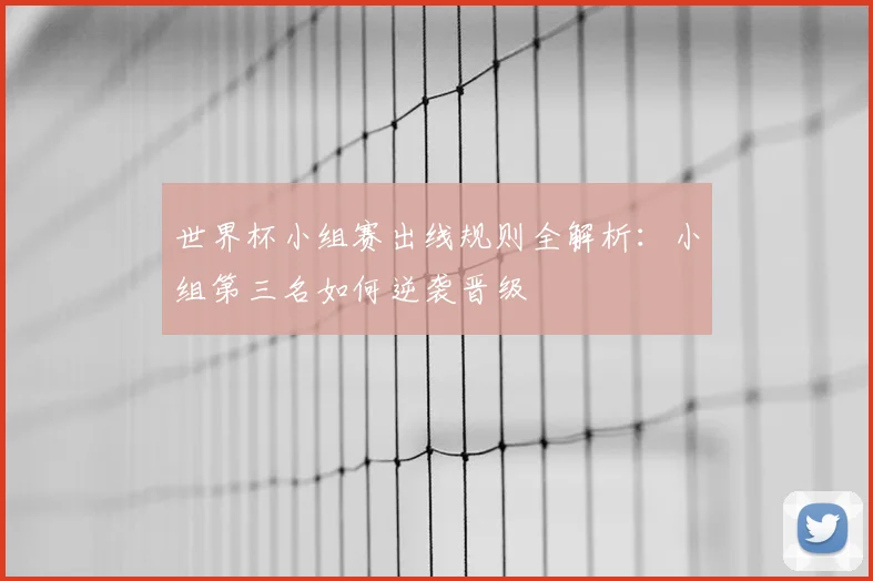 世界杯小组赛出线规则全解析:小组第三名如何逆袭晋级