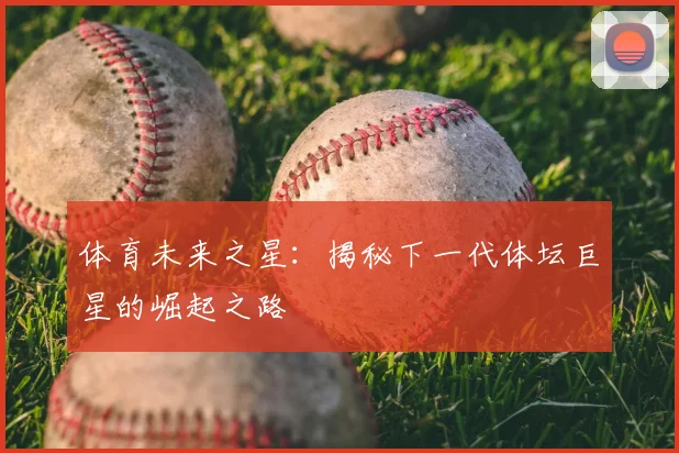 体育未来之星:揭秘下一代体坛巨星的崛起之路