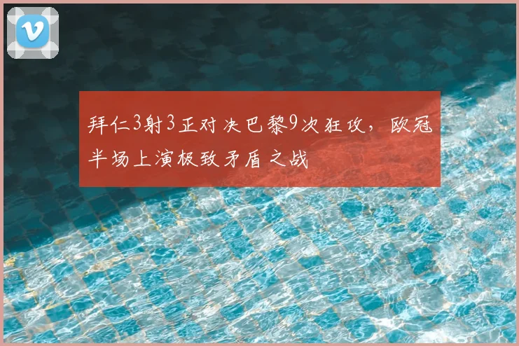 拜仁3射3正对决巴黎9次狂攻,欧冠半场上演极致矛盾之战