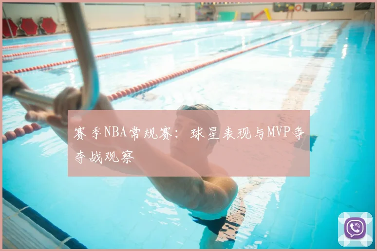 赛季NBA常规赛：球星表现与MVP争夺战观察