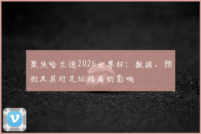 聚焦哈兰德2026世界杯：数据、预测及其对足坛格局的影响